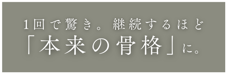 1回で驚き。継続するほど「本来の骨格」に。